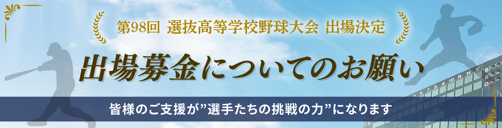 第98回 選抜高等学校野球大会 出場決定 出場募金についてのお願い 皆様のご支援が選手たちの挑戦の力になります